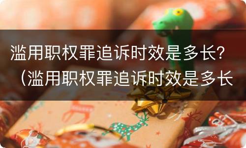 滥用职权罪追诉时效是多长？（滥用职权罪追诉时效是多长时间）