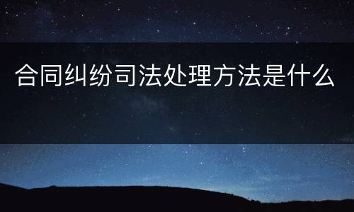 合同纠纷司法处理方法是什么