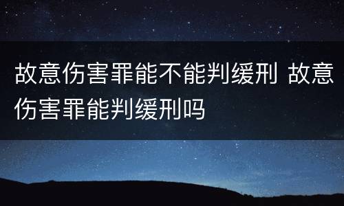 故意伤害罪能不能判缓刑 故意伤害罪能判缓刑吗