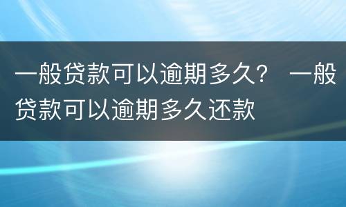 一般贷款可以逾期多久？ 一般贷款可以逾期多久还款