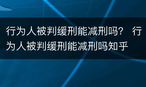 行为人被判缓刑能减刑吗？ 行为人被判缓刑能减刑吗知乎
