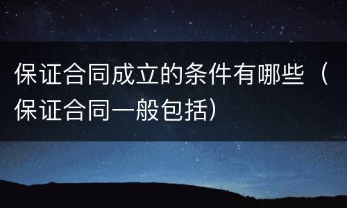 保证合同成立的条件有哪些（保证合同一般包括）