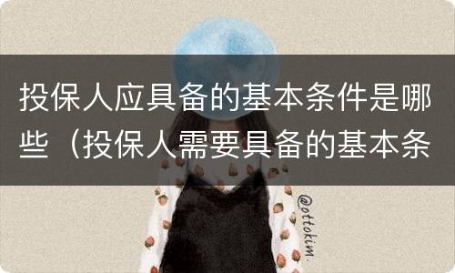 投保人应具备的基本条件是哪些（投保人需要具备的基本条件是( ）