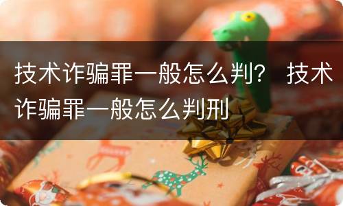 技术诈骗罪一般怎么判？ 技术诈骗罪一般怎么判刑