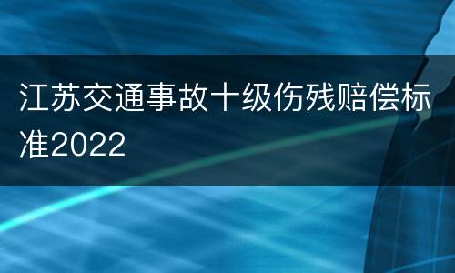 江苏交通事故十级伤残赔偿标准2022