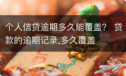 个人信贷逾期多久能覆盖？ 贷款的逾期记录,多久覆盖