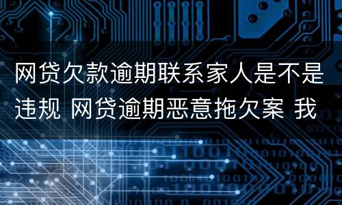 网贷欠款逾期联系家人是不是违规 网贷逾期恶意拖欠案 我是联系人 受不受影响