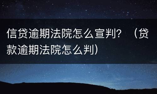 信贷逾期法院怎么宣判？（贷款逾期法院怎么判）