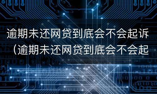 逾期未还网贷到底会不会起诉（逾期未还网贷到底会不会起诉我）