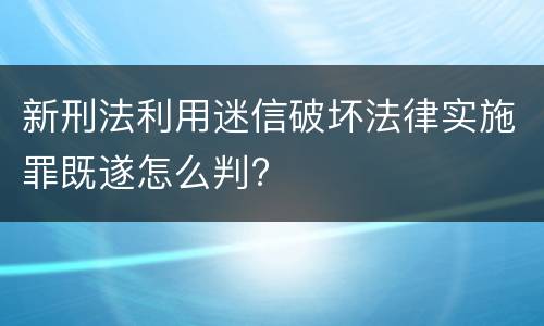 新刑法利用迷信破坏法律实施罪既遂怎么判?