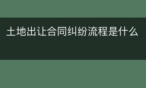 土地出让合同纠纷流程是什么