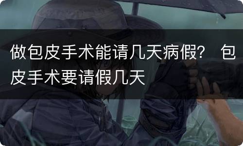 做包皮手术能请几天病假？ 包皮手术要请假几天