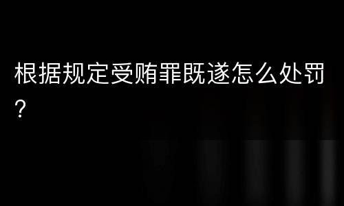 根据规定受贿罪既遂怎么处罚?