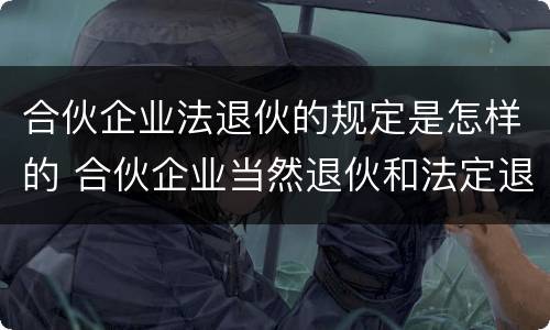 合伙企业法退伙的规定是怎样的 合伙企业当然退伙和法定退伙