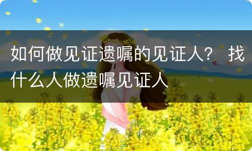 如何做见证遗嘱的见证人？ 找什么人做遗嘱见证人