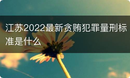 江苏2022最新贪贿犯罪量刑标准是什么