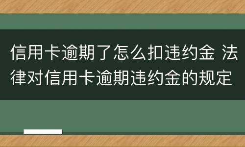 信用卡逾期了怎么扣违约金 法律对信用卡逾期违约金的规定