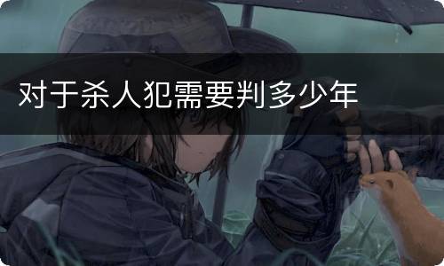 对于杀人犯需要判多少年
