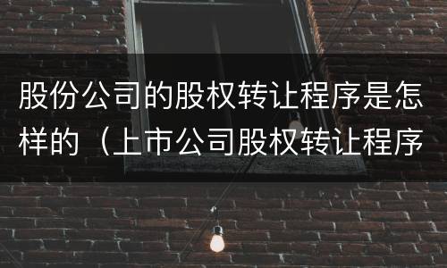 股份公司的股权转让程序是怎样的（上市公司股权转让程序）