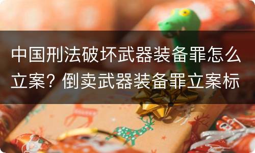 中国刑法破坏武器装备罪怎么立案? 倒卖武器装备罪立案标准