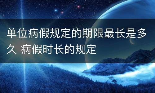 单位病假规定的期限最长是多久 病假时长的规定