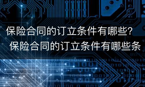 保险合同的订立条件有哪些？ 保险合同的订立条件有哪些条款