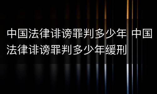 中国法律诽谤罪判多少年 中国法律诽谤罪判多少年缓刑