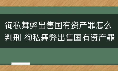 徇私舞弊出售国有资产罪怎么判刑 徇私舞弊出售国有资产罪的犯罪主体包括