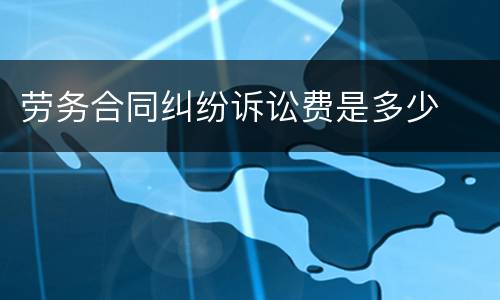 劳务合同纠纷诉讼费是多少