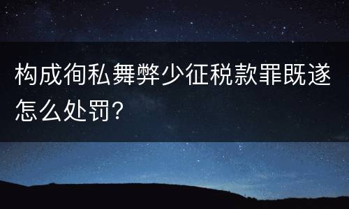 构成徇私舞弊少征税款罪既遂怎么处罚？