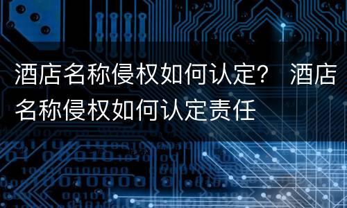 酒店名称侵权如何认定？ 酒店名称侵权如何认定责任