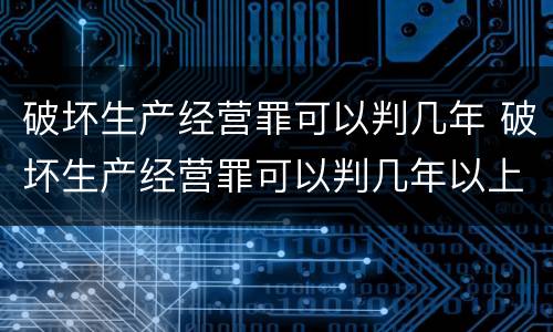 破坏生产经营罪可以判几年 破坏生产经营罪可以判几年以上