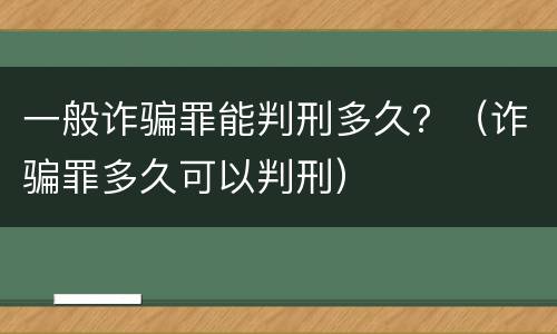一般诈骗罪能判刑多久？（诈骗罪多久可以判刑）