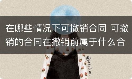 在哪些情况下可撤销合同 可撤销的合同在撤销前属于什么合同