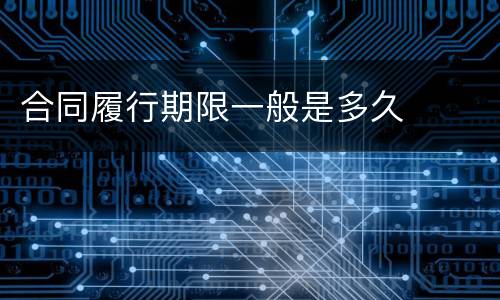 合同履行期限一般是多久