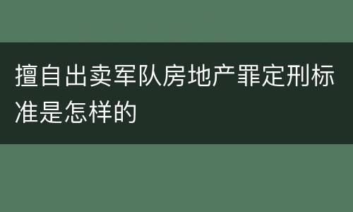 擅自出卖军队房地产罪定刑标准是怎样的