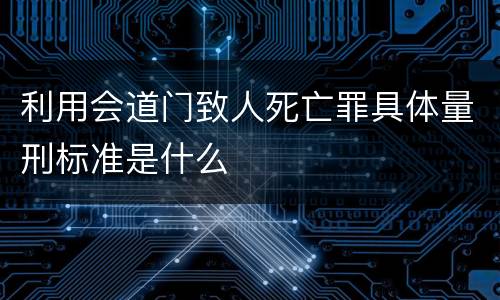 利用会道门致人死亡罪具体量刑标准是什么