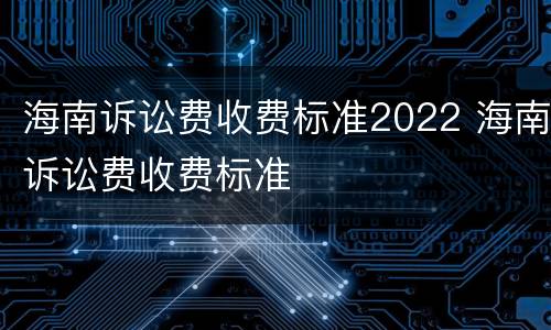 海南诉讼费收费标准2022 海南诉讼费收费标准