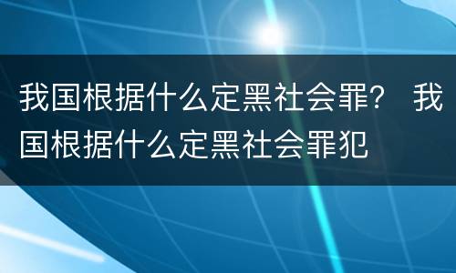 我国根据什么定黑社会罪？ 我国根据什么定黑社会罪犯