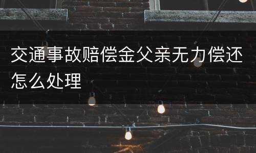 交通事故赔偿金父亲无力偿还怎么处理
