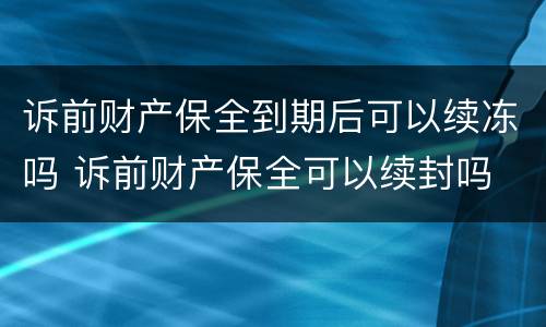 诉前财产保全到期后可以续冻吗 诉前财产保全可以续封吗
