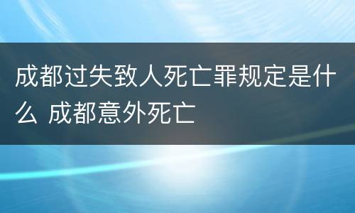 成都过失致人死亡罪规定是什么 成都意外死亡
