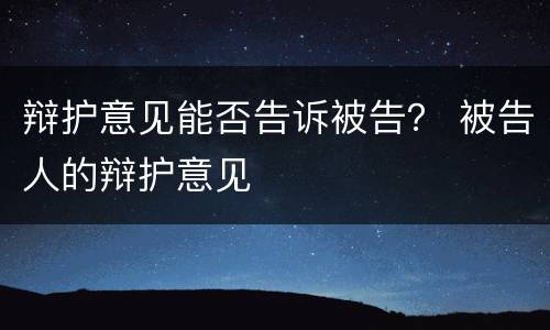辩护意见能否告诉被告？ 被告人的辩护意见
