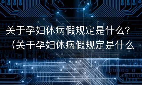 关于孕妇休病假规定是什么？（关于孕妇休病假规定是什么文件）