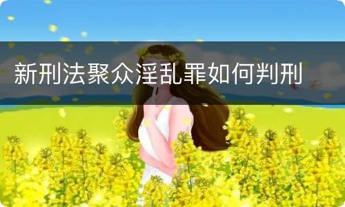 新刑法聚众淫乱罪如何判刑