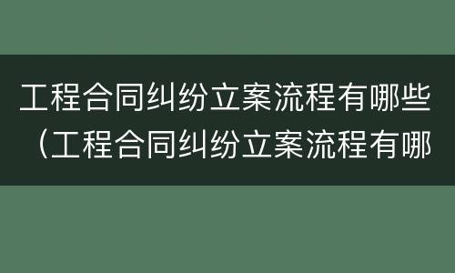 工程合同纠纷立案流程有哪些（工程合同纠纷立案流程有哪些内容）
