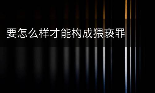 要怎么样才能构成猥亵罪