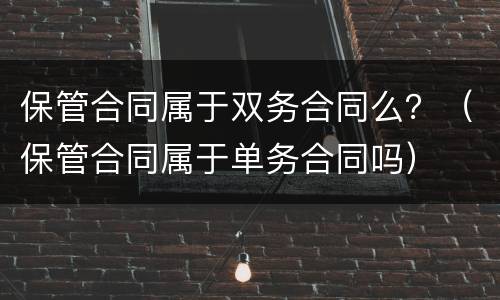 保管合同属于双务合同么？（保管合同属于单务合同吗）