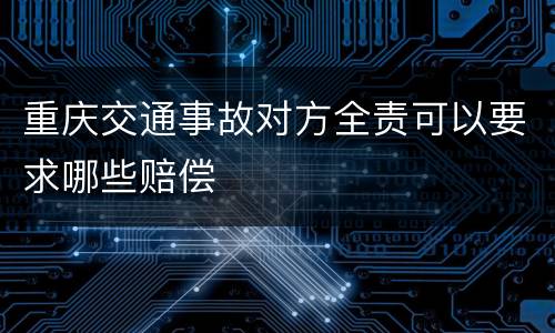重庆交通事故对方全责可以要求哪些赔偿