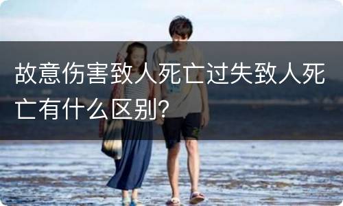 故意伤害致人死亡过失致人死亡有什么区别？